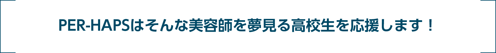 PER-HAPSはそんな美容師を夢見る高校生を応援します！